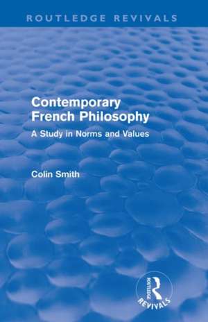 Contemporary French Philosophy (Routledge Revivals): A Study in Norms and Values de Colin Smith