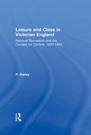 Leisure and Class in Victorian England: Rational recreation and the contest for control, 1830-1885 de Peter Bailey