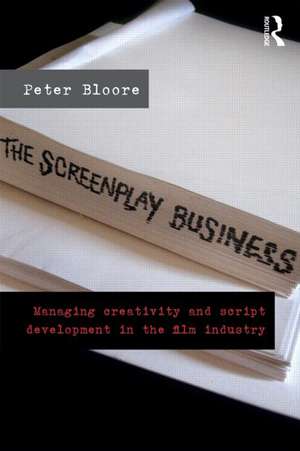 The Screenplay Business: Managing Creativity and Script Development in the Film Industry de Peter Bloore