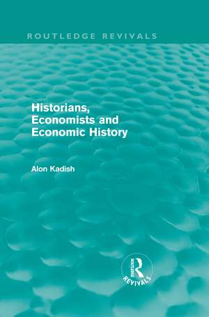 Historians, Economists, and Economic History (Routledge Revivals) de Alon Kadish