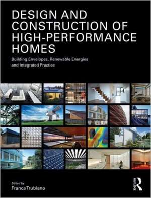 Design and Construction of High-Performance Homes: Building Envelopes, Renewable Energies and Integrated Practice de Franca Trubiano