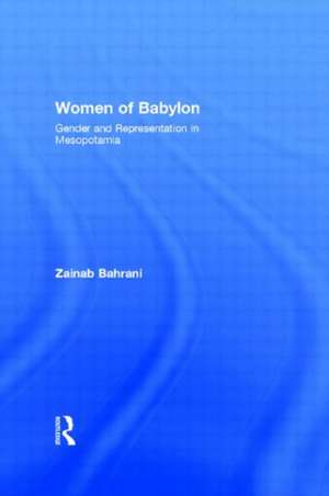 Women of Babylon: Gender and Representation in Mesopotamia de Zainab Bahrani