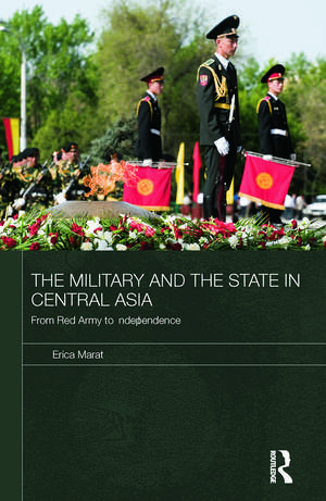 The Military and the State in Central Asia: From Red Army to Independence de Erica Marat