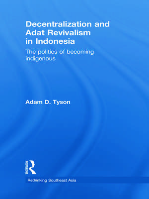 Decentralization and Adat Revivalism in Indonesia: The Politics of Becoming Indigenous de Adam D. Tyson