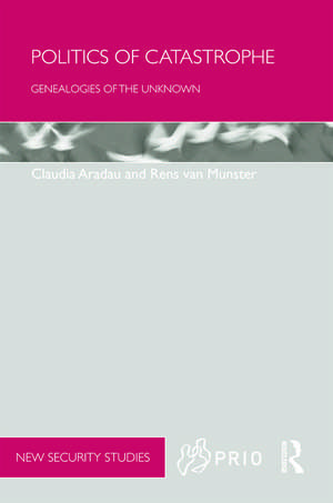 Politics of Catastrophe: Genealogies of the Unknown de Claudia Aradau