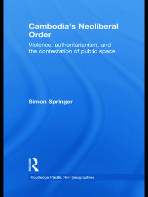 Cambodia's Neoliberal Order: Violence, Authoritarianism, and the Contestation of Public Space de Simon Springer