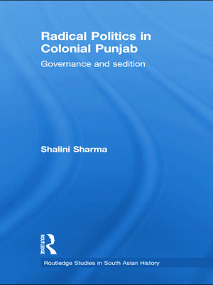 Radical Politics in Colonial Punjab: Governance and Sedition de Shalini Sharma