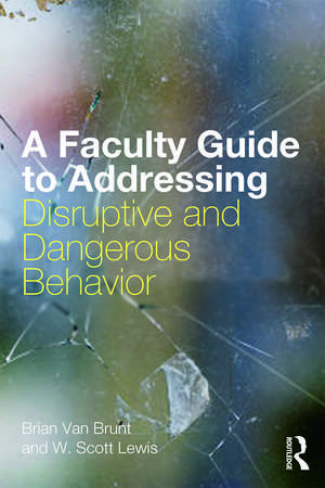 A Faculty Guide to Addressing Disruptive and Dangerous Behavior de Brian Van Brunt