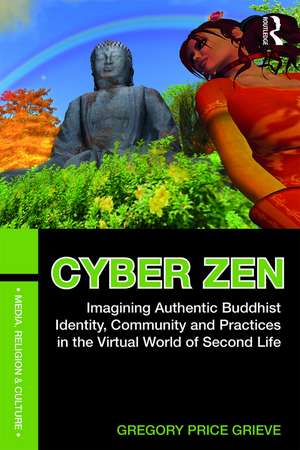 Cyber Zen: Imagining Authentic Buddhist Identity, Community, and Practices in the Virtual World of Second Life de Gregory Price Grieve