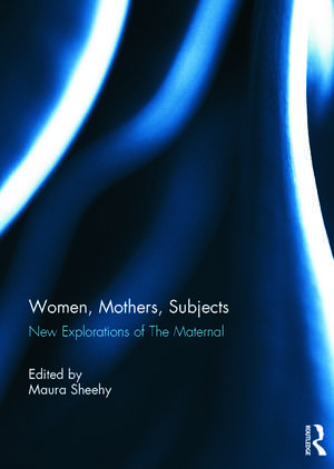 Women, Mothers, Subjects: New Explorations of The Maternal de Maura Sheehy