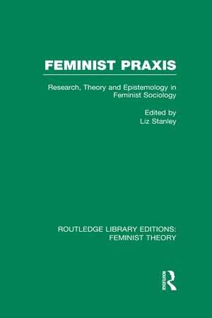 Feminist Praxis (RLE Feminist Theory): Research, Theory and Epistemology in Feminist Sociology de Liz Stanley