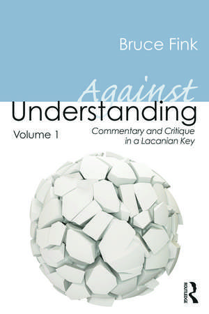 Against Understanding, Volume 1: Commentary and Critique in a Lacanian Key de Bruce Fink