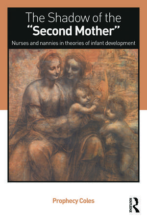 The Shadow of the Second Mother: Nurses and nannies in theories of infant development de Prophecy Coles