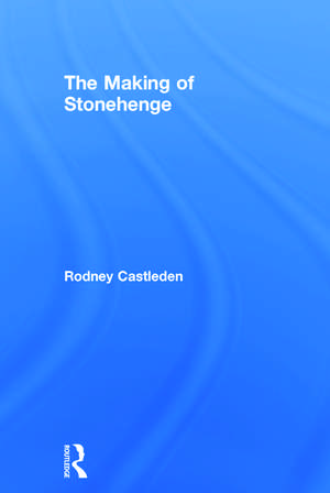 The Making of Stonehenge de Rodney Castleden