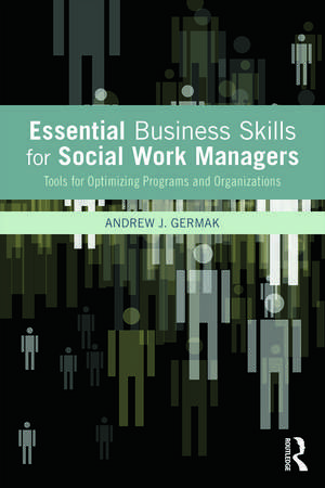 Essential Business Skills for Social Work Managers: Tools for Optimizing Programs and Organizations de Andrew J. Germak