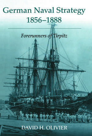 German Naval Strategy, 1856-1888: Forerunners to Tirpitz de David H. Olivier