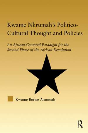 Kwame Nkrumah's Politico-Cultural Thought and Politics: An African-Centered Paradigm for the Second Phase of the African Revolution de Kwame Botwe-Asamoah