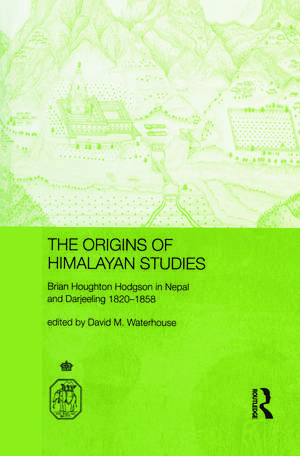 The Origins of Himalayan Studies: Brian Houghton Hodgson in Nepal and Darjeeling de David Waterhouse