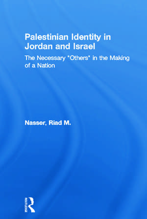 Palestinian Identity in Jordan and Israel: The Necessary "Others" in the Making of a Nation de Riad M. Nasser