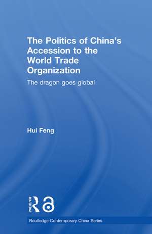 The Politics of China's Accession to the World Trade Organization: The Dragon Goes Global de Hui Feng