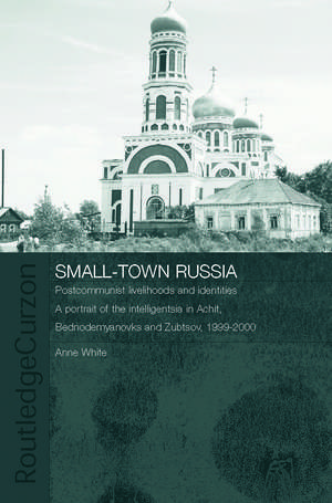 Small-Town Russia: Postcommunist Livelihoods and Identities: A Portrait of the Intelligentsia in Achit, Bednodemyanovsk and Zubtsov, 1999-2000 de Anne White