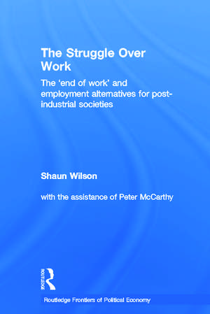 The Struggle Over Work: The 'End of Work' and Employment Alternatives in Post-Industrial Societies de Shaun Wilson