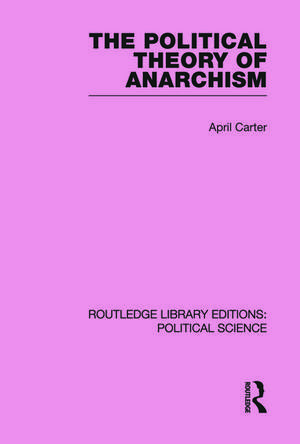 The Political Theory of Anarchism Routledge Library Editions: Political Science Volume 51 de April Carter