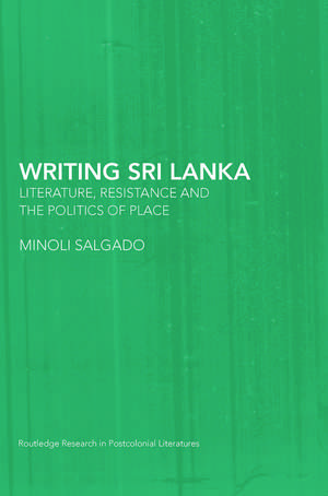 Writing Sri Lanka: Literature, Resistance & the Politics of Place de Minoli Salgado