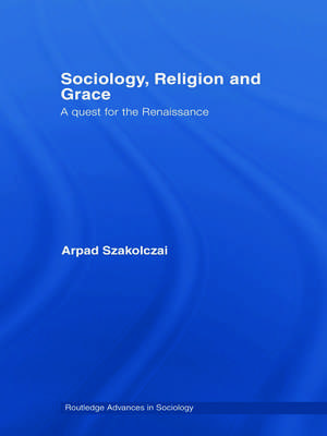 Sociology, Religion and Grace de Arpad Szakolczai