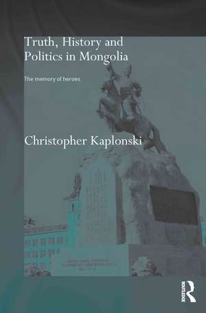 Truth, History and Politics in Mongolia: Memory of Heroes de Christopher Kaplonski