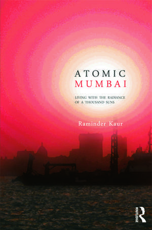 Atomic Mumbai: Living with the Radiance of a Thousand Suns de Raminder Kaur