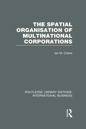 The Spatial Organisation of Multinational Corporations (RLE International Business) de Ian Clarke