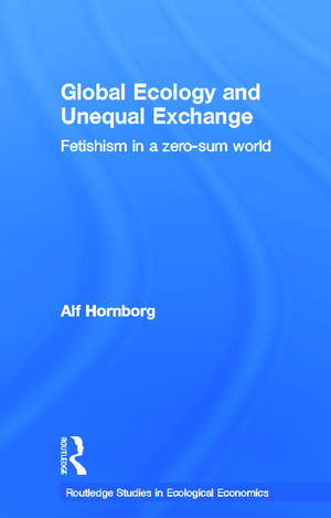 Global Ecology and Unequal Exchange: Fetishism in a Zero-Sum World de Alf Hornborg