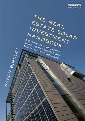 The Real Estate Solar Investment Handbook: A Commercial Property Guide to Managing Risks and Maximizing Returns de Aaron Binkley