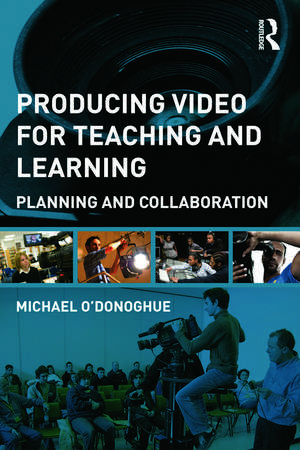 Producing Video For Teaching and Learning: Planning and Collaboration de Michael O'Donoghue