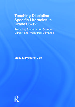 Teaching Discipline-Specific Literacies in Grades 6-12: Preparing Students for College, Career, and Workforce Demands de Vicky I. Zygouris-Coe