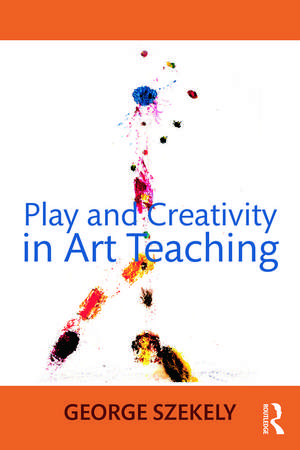 Play and Creativity in Art Teaching de George Szekely