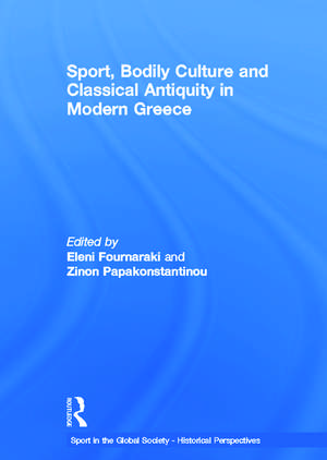 Sport, Bodily Culture and Classical Antiquity in Modern Greece de Eleni Fournaraki