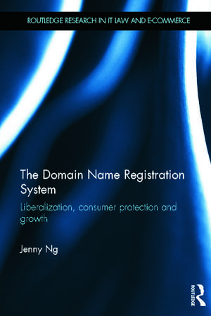 The Domain Name Registration System: Liberalisation, Consumer Protection and Growth de JENNY NG