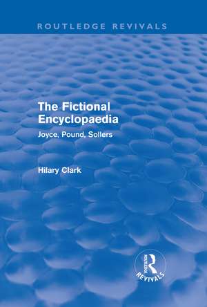 The Fictional Encyclopaedia (Routledge Revivals): Joyce, Pound, Sollers de Hilary Clark