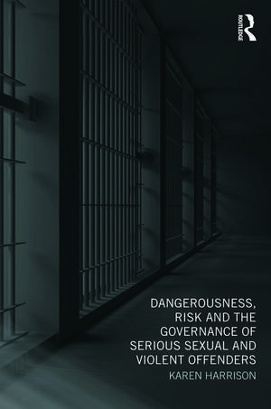 Dangerousness, Risk and the Governance of Serious Sexual and Violent Offenders de Karen Harrison