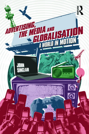 Advertising, the Media and Globalisation: A World in Motion de John Sinclair