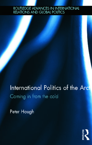 International Politics of the Arctic: Coming in from the Cold de Peter Hough