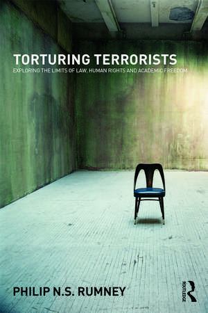 Torturing Terrorists: Exploring the limits of law, human rights and academic freedom de Philip Rumney