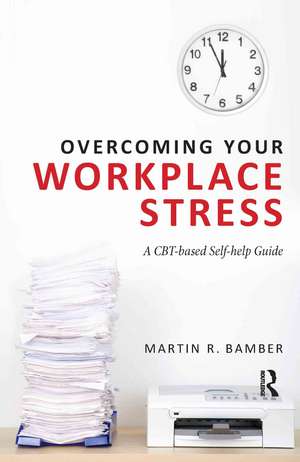 Overcoming Your Workplace Stress: A CBT-based Self-help Guide de Martin R. Bamber