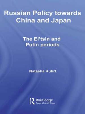 Russian Policy towards China and Japan: The El'tsin and Putin Periods de Natasha Kuhrt