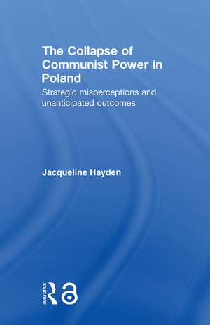 The Collapse of Communist Power in Poland: Strategic Misperceptions and Unanticipated Outcomes de Jacqueline Hayden