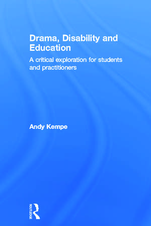 Drama, Disability and Education: A critical exploration for students and practitioners de Andy Kempe