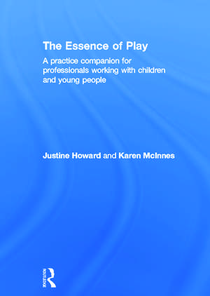 The Essence of Play: A Practice Companion for Professionals Working with Children and Young People de Justine Howard