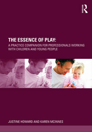 The Essence of Play: A Practice Companion for Professionals Working with Children and Young People de Justine Howard